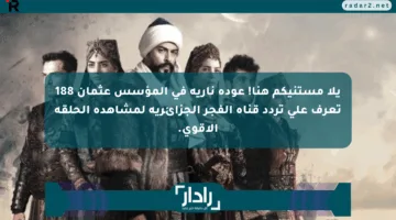 يلا مستنيكم هنا! عودة نارية في المؤسس عثمان 188 تعرف على تردد قناة الفجر الجزائرية لمشاهدة الحلقة الأقوى.